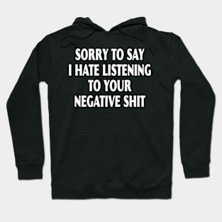 Sorry To Say I Hate Listening To Your Negative Shit Hoodie